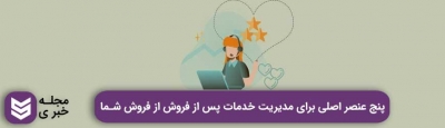 5 عنصر اصلی برای مدیریت خدمات پس از فروش شما